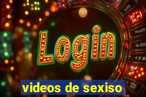 videos de sexiso